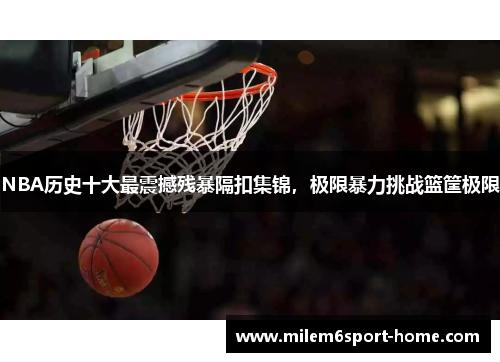 NBA历史十大最震撼残暴隔扣集锦，极限暴力挑战篮筐极限