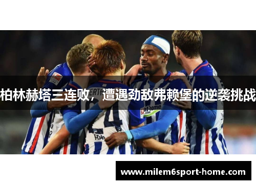 柏林赫塔三连败，遭遇劲敌弗赖堡的逆袭挑战