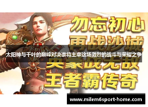 太阳神与千叶的巅峰对决谁将主宰这场激烈的战斗与荣耀之争