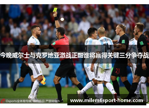 今晚威尔士与克罗地亚激战正酣谁将赢得关键三分争夺战